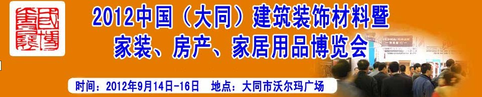 2012中國（大同）建筑裝飾材料暨家裝、房產(chǎn)、家居用品博覽會