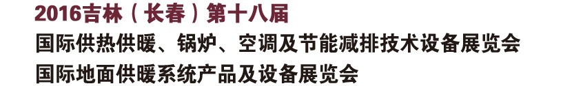 2016第十八屆吉林(長春)國際供熱供暖、鍋爐、空調及節能減排技術設備展覽會